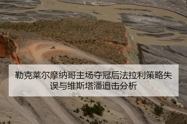 勒克莱尔摩纳哥主场夺冠后法拉利策略失误与维斯塔潘追击分析