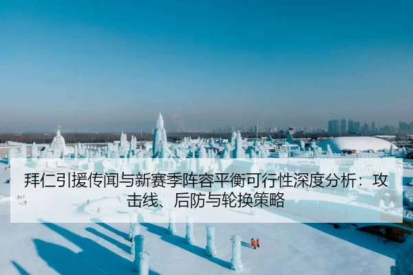 拜仁引援传闻与新赛季阵容平衡可行性深度分析：攻击线、后防与轮换策略