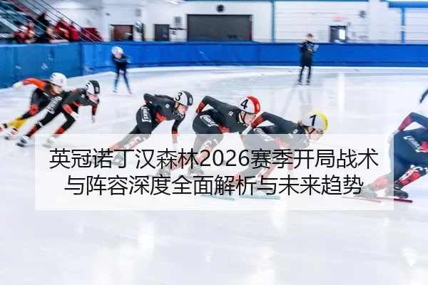 英冠诺丁汉森林2026赛季开局战术与阵容深度全面解析与未来趋势