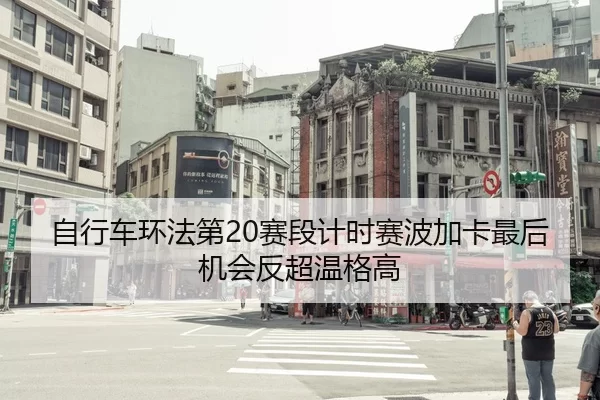自行车环法第20赛段计时赛波加卡最后机会反超温格高
